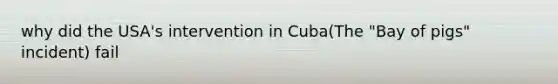 why did the USA's intervention in Cuba(The "Bay of pigs" incident) fail