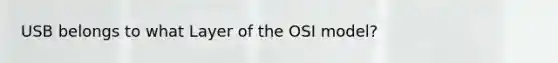 USB belongs to what Layer of the OSI model?