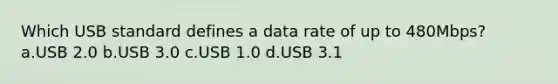 Which USB standard defines a data rate of up to 480Mbps? a.USB 2.0 b.USB 3.0 c.USB 1.0 d.USB 3.1