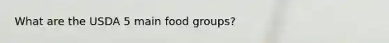 What are the USDA 5 main food groups?