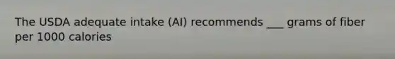 The USDA adequate intake (AI) recommends ___ grams of fiber per 1000 calories