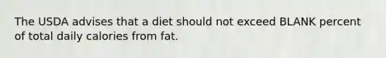 The USDA advises that a diet should not exceed BLANK percent of total daily calories from fat.