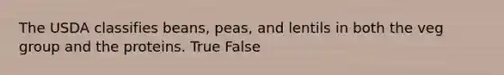 The USDA classifies beans, peas, and lentils in both the veg group and the proteins. True False