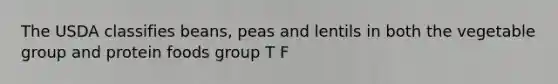 The USDA classifies beans, peas and lentils in both the vegetable group and protein foods group T F