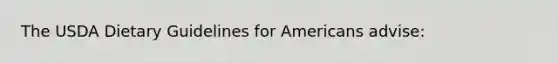 The USDA Dietary Guidelines for Americans advise: