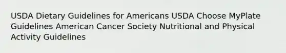 USDA Dietary Guidelines for Americans USDA Choose MyPlate Guidelines American Cancer Society Nutritional and Physical Activity Guidelines