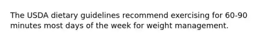 The USDA dietary guidelines recommend exercising for 60-90 minutes most days of the week for weight management.