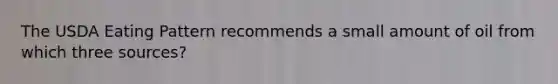The USDA Eating Pattern recommends a small amount of oil from which three sources?