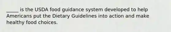 _____ is the USDA food guidance system developed to help Americans put the Dietary Guidelines into action and make healthy food choices.