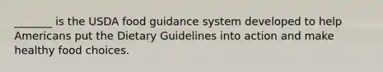 _______ is the USDA food guidance system developed to help Americans put the Dietary Guidelines into action and make healthy food choices.