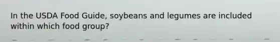 In the USDA Food Guide, soybeans and legumes are included within which food group?