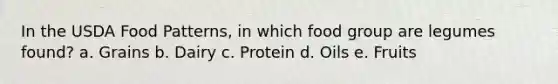 In the USDA Food Patterns, in which food group are legumes found? a. Grains b. Dairy c. Protein d. Oils e. Fruits