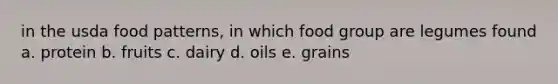 in the usda food patterns, in which food group are legumes found a. protein b. fruits c. dairy d. oils e. grains