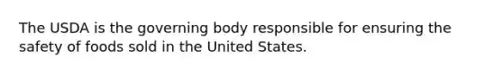 The USDA is the governing body responsible for ensuring the safety of foods sold in the United States.