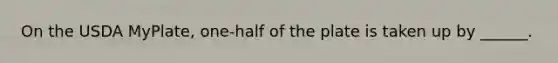 On the USDA MyPlate, one-half of the plate is taken up by ______.