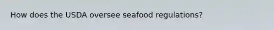 How does the USDA oversee seafood regulations?