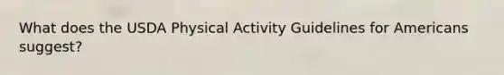 What does the USDA Physical Activity Guidelines for Americans suggest?