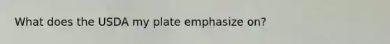 What does the USDA my plate emphasize on?