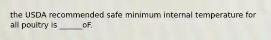 the USDA recommended safe minimum internal temperature for all poultry is ______oF.