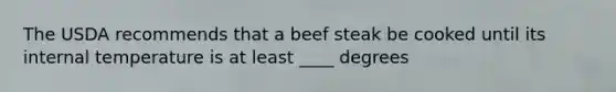 The USDA recommends that a beef steak be cooked until its internal temperature is at least ____ degrees