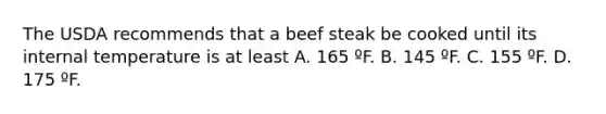 The USDA recommends that a beef steak be cooked until its internal temperature is at least A. 165 ºF. B. 145 ºF. C. 155 ºF. D. 175 ºF.