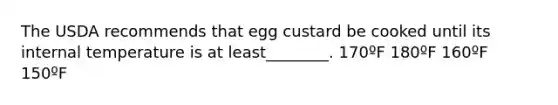 The USDA recommends that egg custard be cooked until its internal temperature is at least________. 170ºF 180ºF 160ºF 150ºF