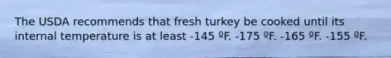 The USDA recommends that fresh turkey be cooked until its internal temperature is at least -145 ºF. -175 ºF. -165 ºF. -155 ºF.