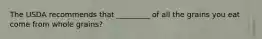 The USDA recommends that _________ of all the grains you eat come from whole grains?