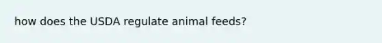 how does the USDA regulate animal feeds?