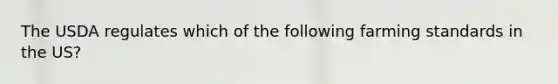The USDA regulates which of the following farming standards in the US?