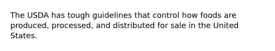 The USDA has tough guidelines that control how foods are produced, processed, and distributed for sale in the United States.