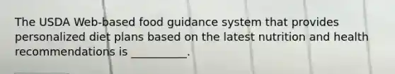 The USDA Web-based food guidance system that provides personalized diet plans based on the latest nutrition and health recommendations is __________.
