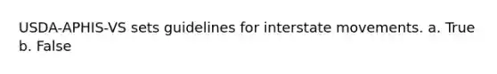 USDA-APHIS-VS sets guidelines for interstate movements. a. True b. False