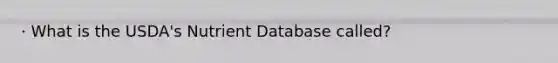 · What is the USDA's Nutrient Database called?