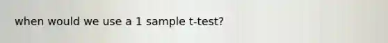 when would we use a 1 sample t-test?