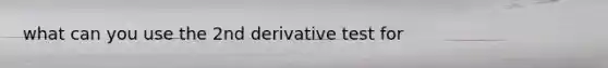 what can you use the 2nd derivative test for