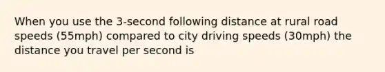 When you use the 3-second following distance at rural road speeds (55mph) compared to city driving speeds (30mph) the distance you travel per second is