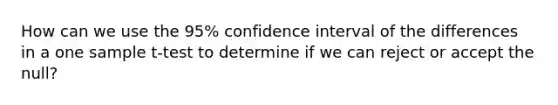 How can we use the 95% confidence interval of the differences in a one sample t-test to determine if we can reject or accept the null?