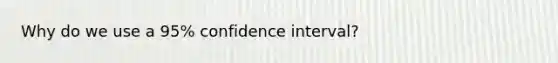 Why do we use a 95% confidence interval?