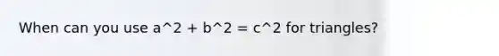 When can you use a^2 + b^2 = c^2 for triangles?