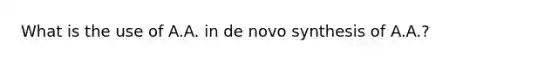 What is the use of A.A. in de novo synthesis of A.A.?