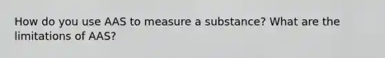 How do you use AAS to measure a substance? What are the limitations of AAS?