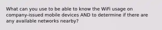 What can you use to be able to know the WiFi usage on company-issued mobile devices AND to determine if there are any available networks nearby?