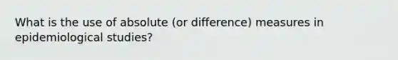 What is the use of absolute (or difference) measures in epidemiological studies?