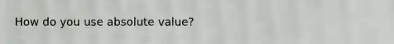 How do you use <a href='https://www.questionai.com/knowledge/kbbTh4ZPeb-absolute-value' class='anchor-knowledge'>absolute value</a>?