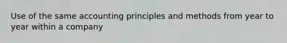 Use of the same accounting principles and methods from year to year within a company