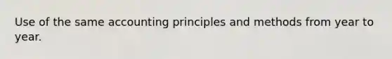 Use of the same accounting principles and methods from year to year.