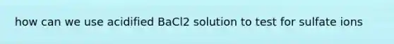 how can we use acidified BaCl2 solution to test for sulfate ions