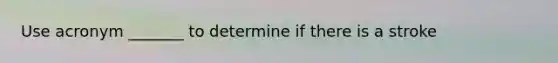 Use acronym _______ to determine if there is a stroke