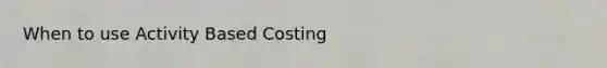 When to use Activity Based Costing